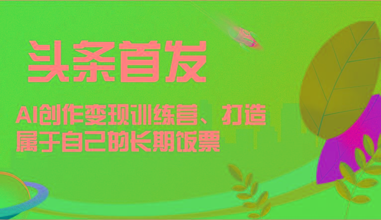 头条首发 AI创作变现训练营，打造属于自己的长期饭票-归鹤副业商城