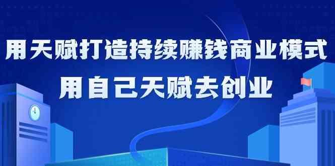 如何利用天赋打造持续赚钱商业模式，用自己天赋去创业(21节课)-归鹤副业商城