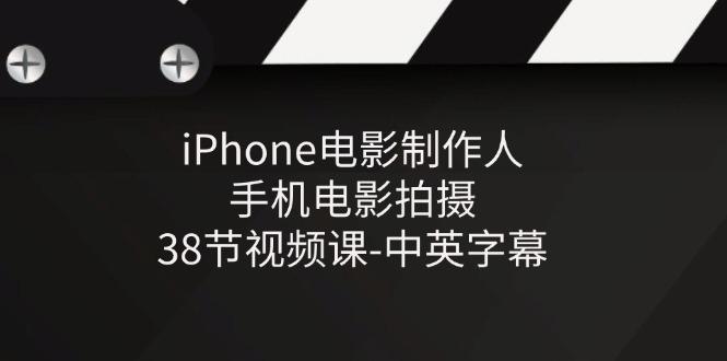 iPhone电影制作人-手机电影拍摄-38节视频课-中英字幕-归鹤副业商城