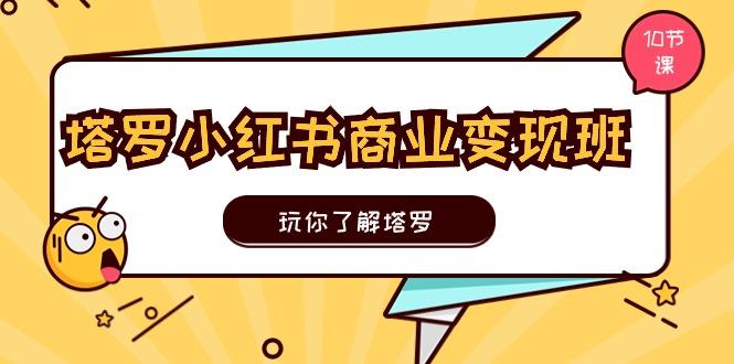 塔罗小红书商业变现实操班，玩你了解塔罗，玩转小红书塔罗变现(10节课-归鹤副业商城