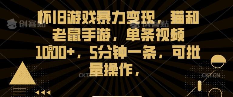 怀旧游戏暴力变现，猫和老鼠手游，单条视频1000+，5分钟一条，可批量操作【揭秘】-归鹤副业商城