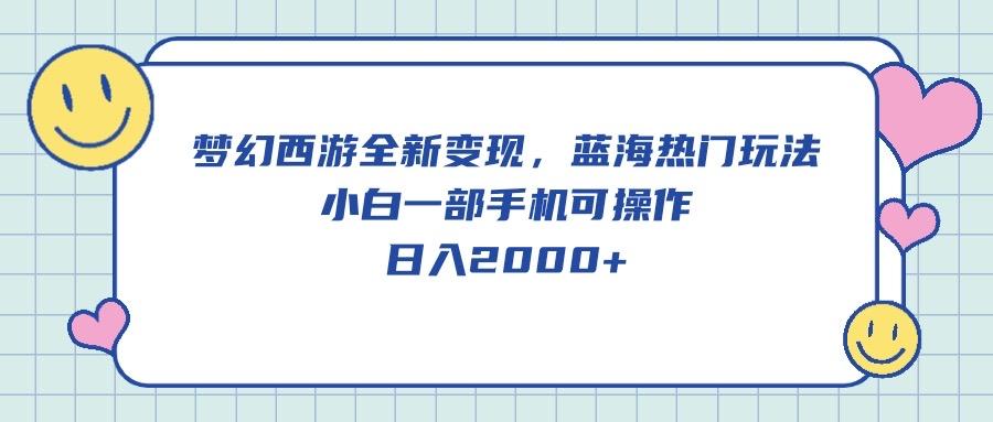 梦幻西游全新变现，蓝海热门玩法，小白一部手机可操作，日入2000+-归鹤副业商城