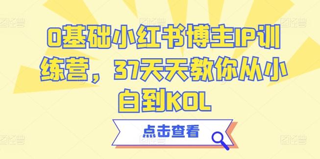 0基础小红书博主IP训练营，37天天教你从小白到KOL-归鹤副业商城