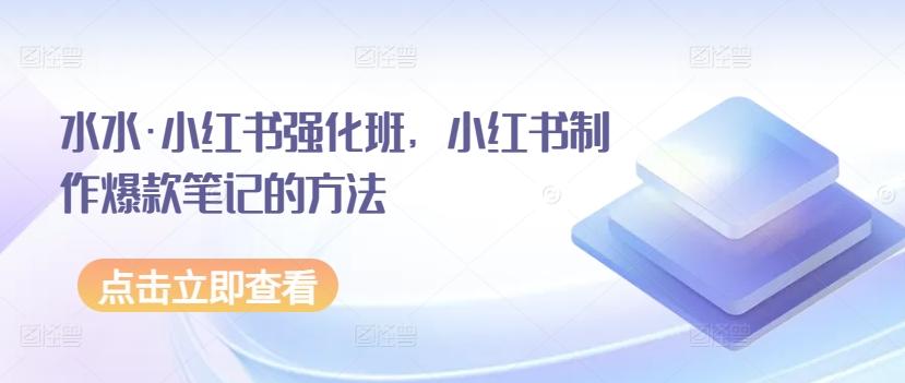 水水·小红书强化班，小红书制作爆款笔记的方法-归鹤副业商城