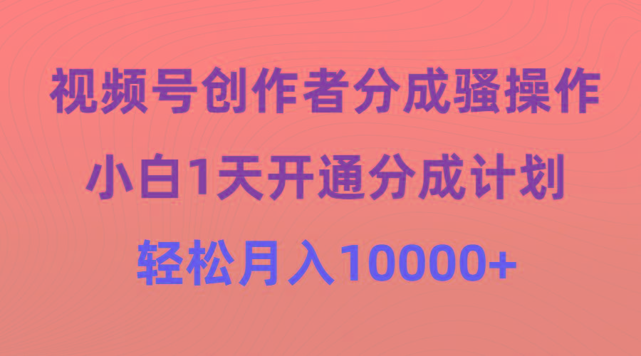 (9656期)视频号创作者分成骚操作，小白1天开通分成计划，轻松月入10000+-归鹤副业商城