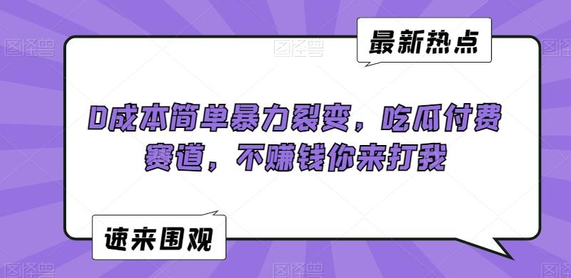 0成本简单暴力裂变，吃瓜付费赛道，不赚钱你来打我【揭秘】-归鹤副业商城