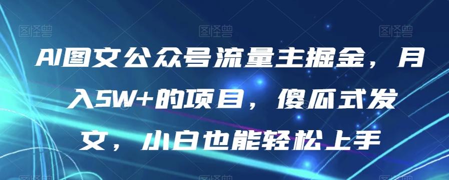 AI图文公众号流量主掘金，月入5W+的项目，傻瓜式发文，小白也能轻松上手【揭秘】-归鹤副业商城