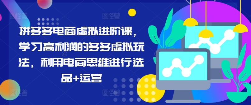 拼多多电商虚拟进阶课，学习高利润的多多虚拟玩法，利用电商思维进行选品+运营-归鹤副业商城