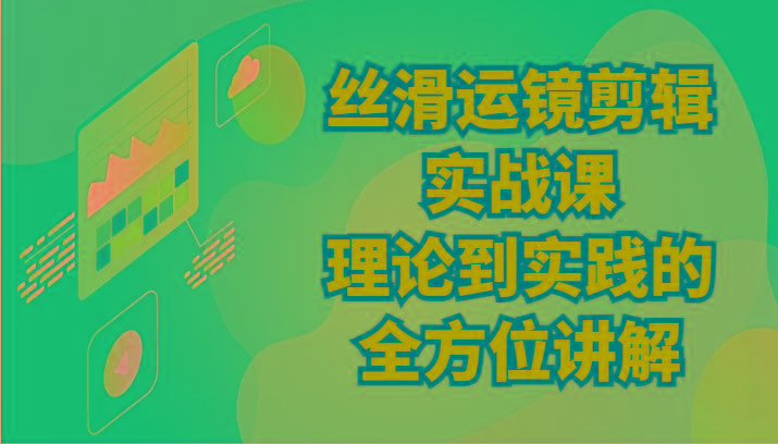 丝滑运镜剪辑实战课：理论到实践的全方位讲解(24节)-归鹤副业商城