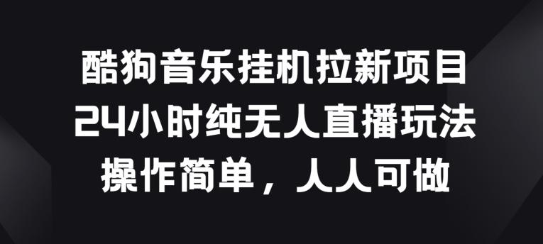 酷狗音乐挂JI拉新项目，24小时纯无人直播玩法，操作简单人人可做【揭秘】-归鹤副业商城