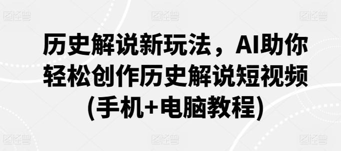 历史解说新玩法，AI助你轻松创作历史解说短视频(手机+电脑教程)-归鹤副业商城