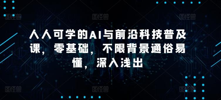 人人可学的AI与前沿科技普及课，零基础，不限背景通俗易懂，深入浅出-归鹤副业商城