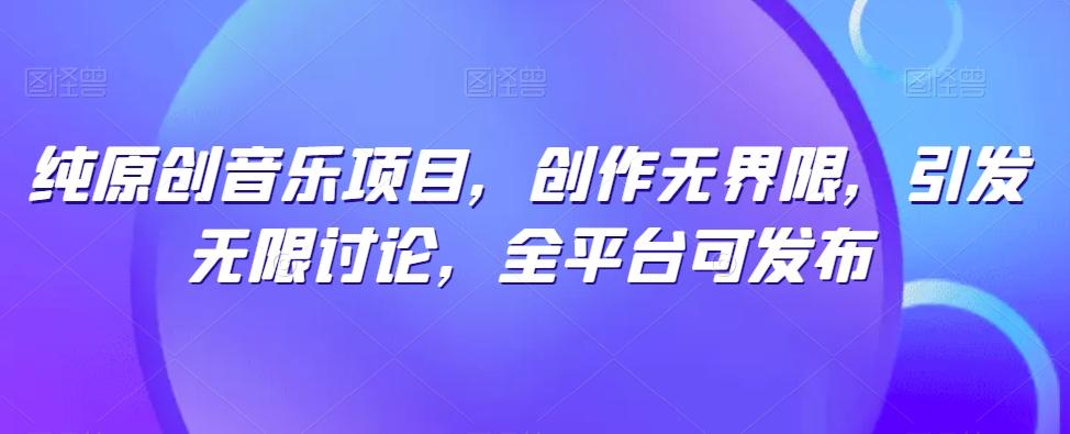 纯原创音乐项目，创作无界限，引发无限讨论，全平台可发布【揭秘】-归鹤副业商城