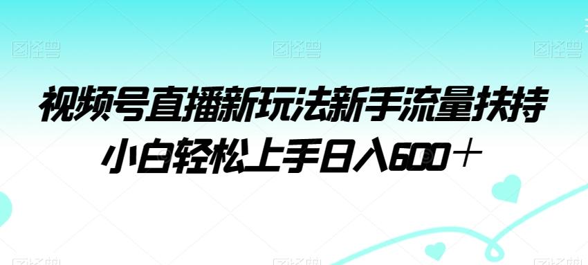 视频号直播新玩法新手流量扶持小白轻松上手日入600＋【揭秘】-归鹤副业商城