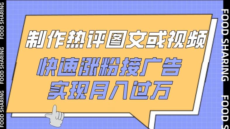 制作热评图文或视频，快速涨粉接广告，实现月入过万【揭秘】-归鹤副业商城