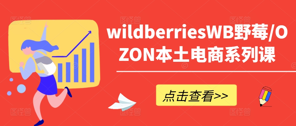 wildberriesWB野莓/OZON本土电商系列课，掌握WB产品优化，出单技巧和订单处理等-归鹤副业商城