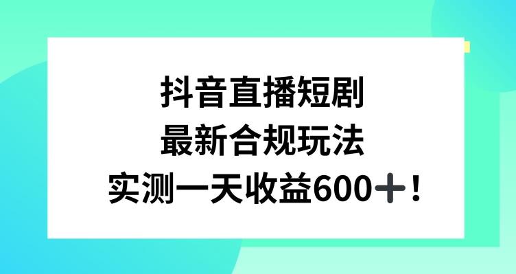 抖音直播短剧最新合规玩法，实测一天变现600+，教程+素材全解析【揭秘】-归鹤副业商城