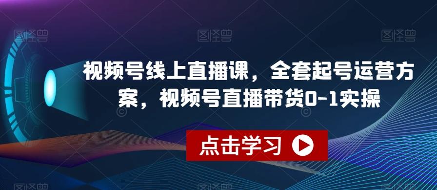 视频号线上直播课，全套起号运营方案，视频号直播带货0-1实操-归鹤副业商城