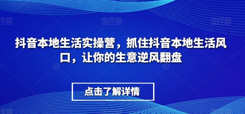 抖音本地生活实操营，​抓住抖音本地生活风口，让你的生意逆风翻盘-归鹤副业商城