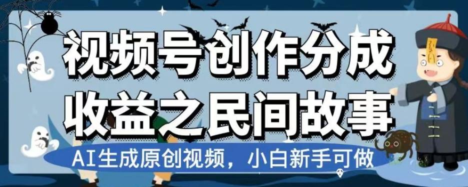 视频号创作分成收益之民间故事，AI生成原创视频，小白新手可做【揭秘】-归鹤副业商城