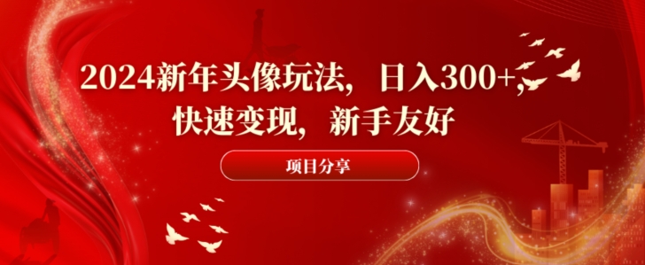 2024新年头像玩法，日入300+，快速变现，新手友好【揭秘】-归鹤副业商城