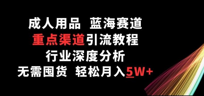 成人用品，蓝海赛道，重点渠道引流教程，行业深度分析，无需囤货，轻松月入5W+【揭秘】-归鹤副业商城