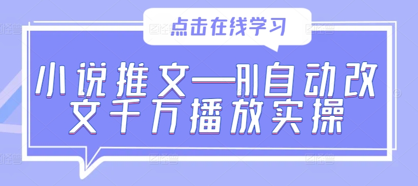 小说推文—AI自动改文千万播放实操-归鹤副业商城