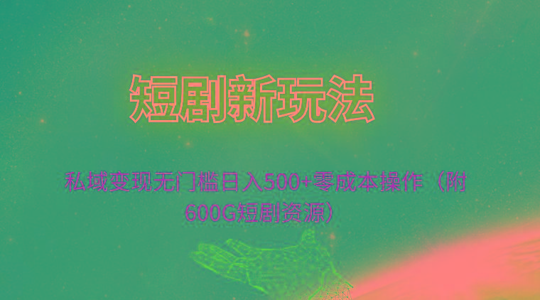 (9894期)短剧新玩法，私域变现无门槛日入500+零成本操作(附600G短剧资源)-归鹤副业商城