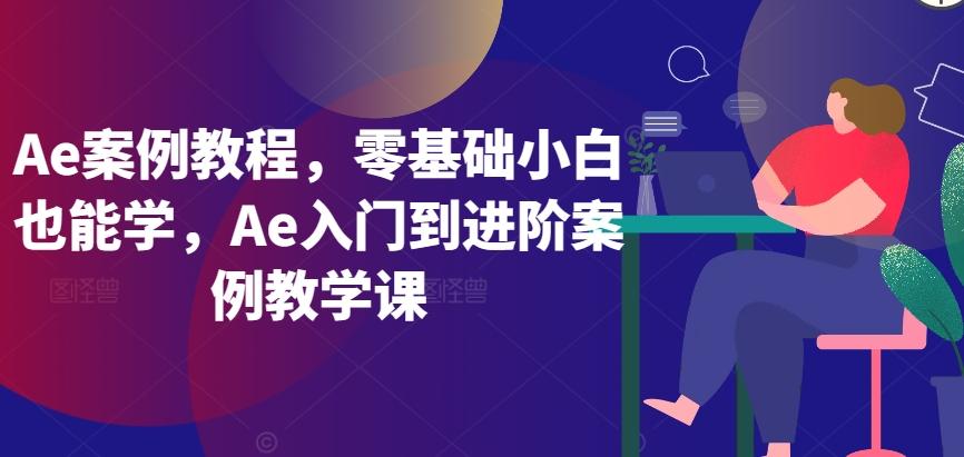 Ae案例教程，零基础小白也能学，Ae入门到进阶案例教学课-归鹤副业商城