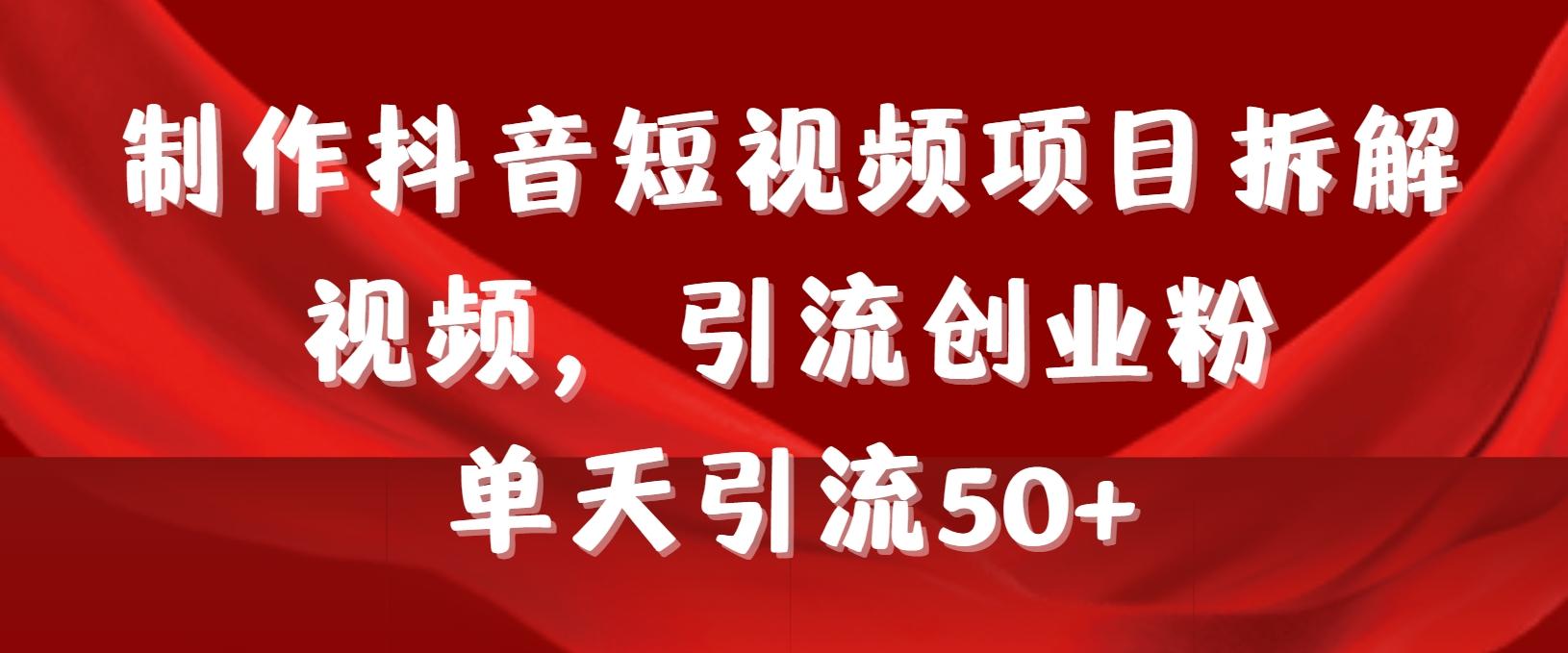 制作抖音短视频项目拆解视频引流创业粉，一天引流50+教程+工具+素材-归鹤副业商城