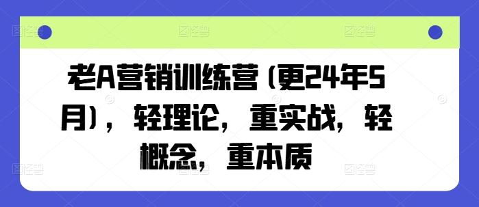 老A营销训练营(更24年6月)，轻理论，重实战，轻概念，重本质-归鹤副业商城