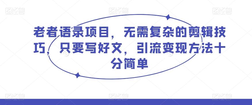 老者语录项目，无需复杂的剪辑技巧，只要写好文，引流变现方法十分简单-归鹤副业商城