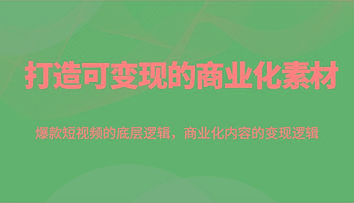 打造可变现的商业化素材，爆款短视频的底层逻辑，商业化内容的变现逻辑-归鹤副业商城