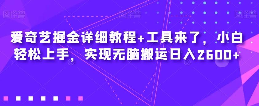 爱奇艺掘金详细教程+工具来了，小白轻松上手，实现无脑搬运日入2600+-归鹤副业商城