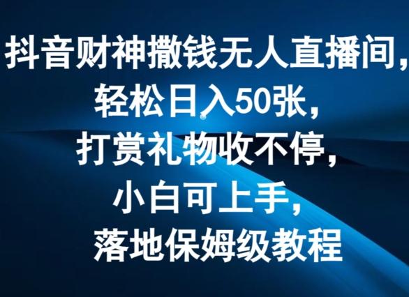 抖音财神撒钱无人直播间轻松日入50张，打赏礼物收不停，小白可上手，落地保姆级教程【揭秘】-归鹤副业商城