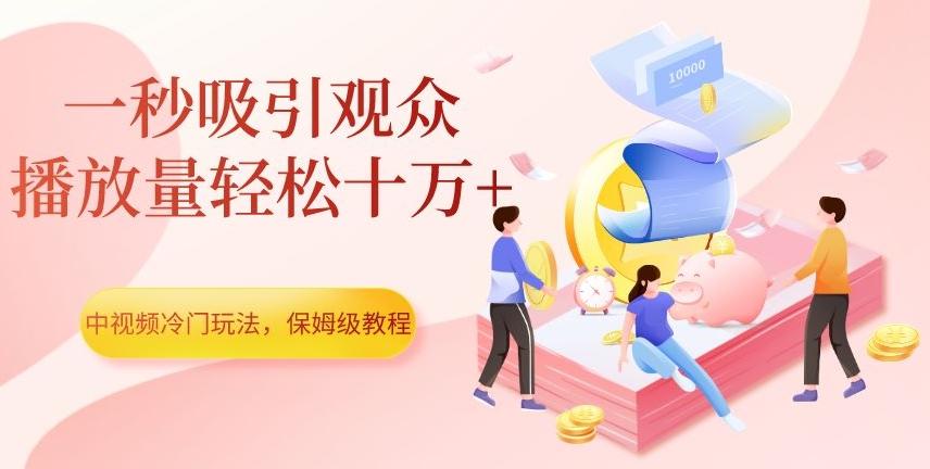 中视频冷门玩法，一秒吸引观众，播放量轻松十万+，保姆级教程【揭秘】-归鹤副业商城