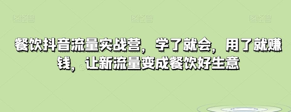 餐饮抖音流量实战营，学了就会，用了就赚钱，让新流量变成餐饮好生意-归鹤副业商城