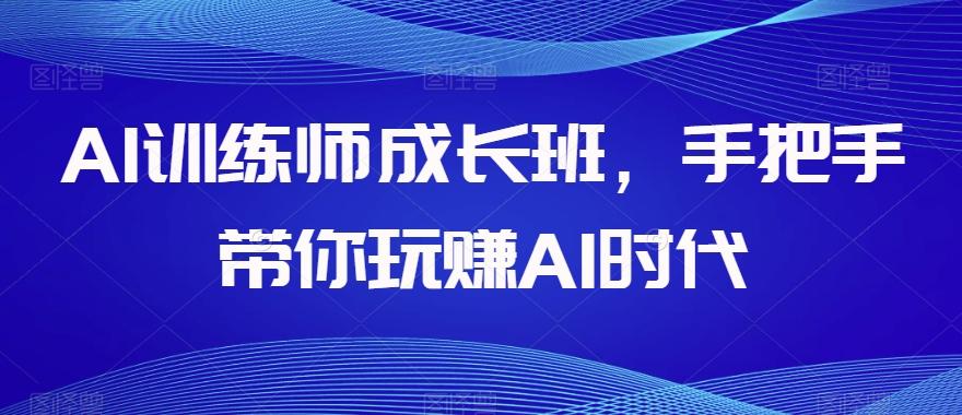 AI训练师成长班，手把手带你玩赚AI时代-归鹤副业商城