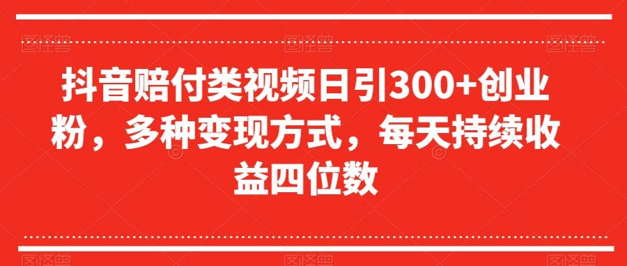 抖音赔付类视频日引300+创业粉，多种变现方式，每天持续收益四位数【揭秘】-归鹤副业商城