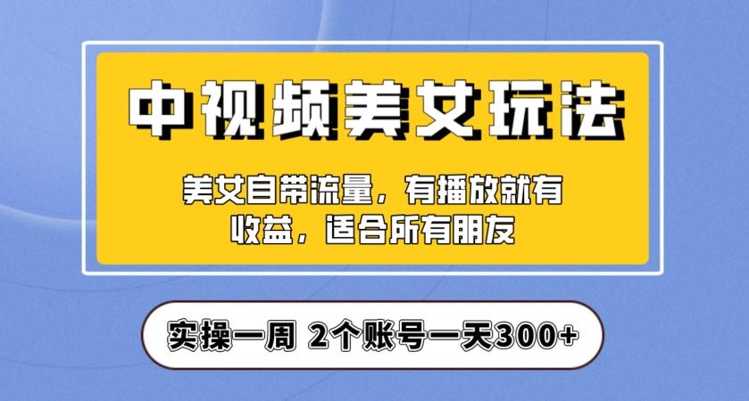 实操一天300+，中视频美女号项目拆解，保姆级教程助力你快速成单！【揭秘】-归鹤副业商城