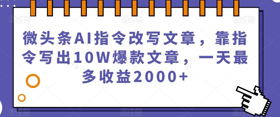 微头条AI指令改写文章，靠指令写出10W爆款文章，一天最多收益2000+【揭秘】-归鹤副业商城