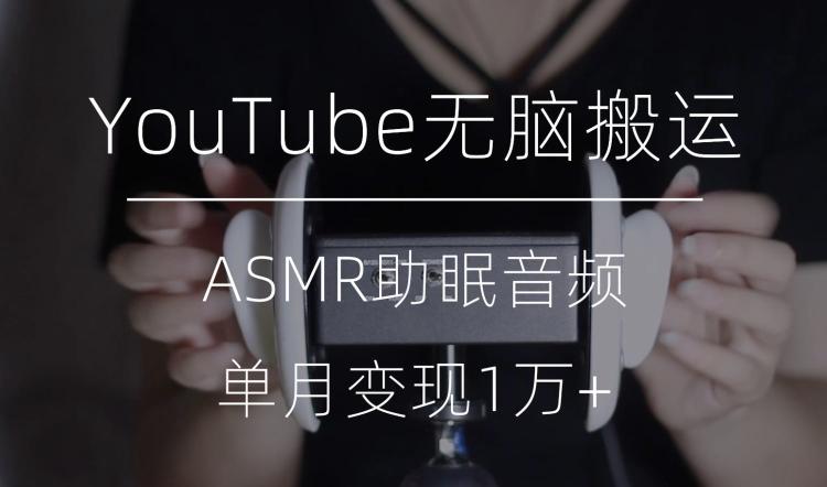 冷门玩法，YouTube无脑搬运ASMR视频，单月变现1万+【揭秘】-归鹤副业商城