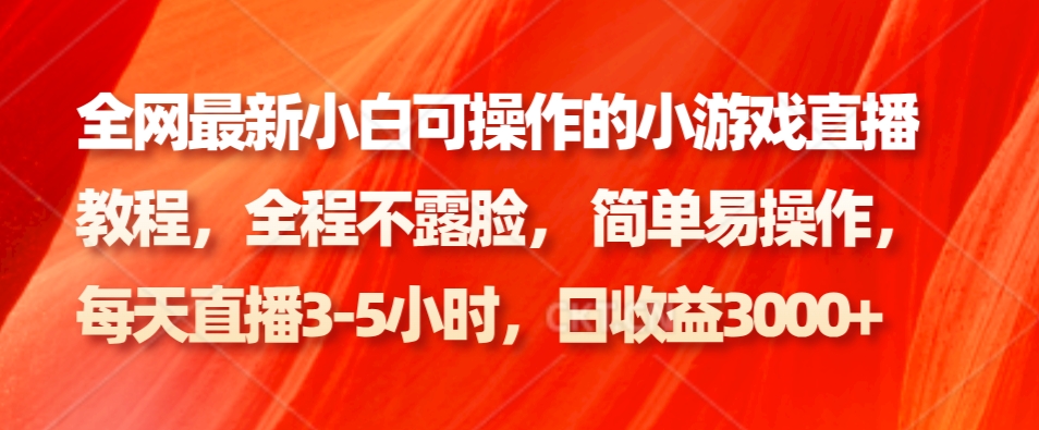 全网最新小白可操作的小游戏直播教程，全程不露脸， 简单易操作，日收益3000+-归鹤副业商城