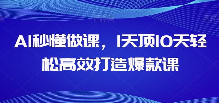 AI秒懂做课，1天顶10天轻松高效打造爆款课-归鹤副业商城