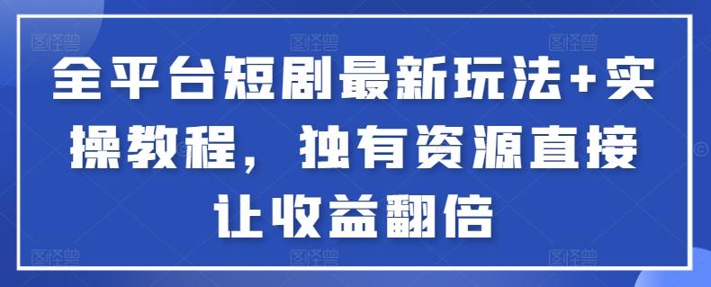 全平台短剧最新玩法+实操教程，独有资源直接让收益翻倍【揭秘】-归鹤副业商城