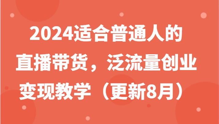 2024适合普通人的直播带货，泛流量创业变现教学(更新8月)-归鹤副业商城