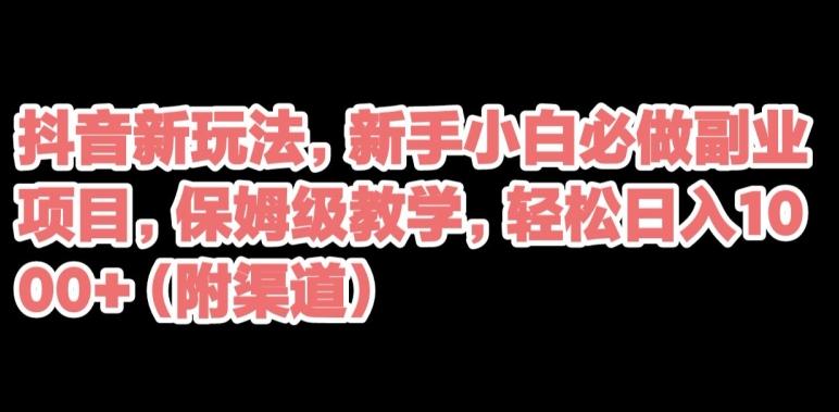 抖音新玩法，新手小白必做副业项目，保姆级教学，轻松日入1000+（附渠道）-归鹤副业商城