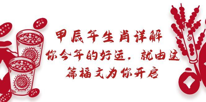 某付费文章：甲辰年生肖详解: 你今年的好运，就由这篇福文为你开启-归鹤副业商城