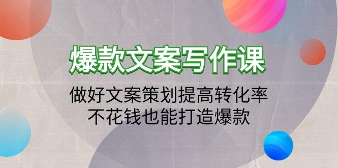 (9508期)爆款文案写作课：做好文案策划提高转化率，不花钱也能打造爆款(19节课)-归鹤副业商城