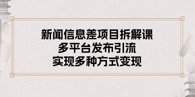 新闻信息差项目拆解课：多平台发布引流，实现多种方式变现-归鹤副业商城